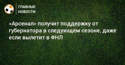 Гурам Аджоев - «Арсенал» получит поддержку от губернатора в следующем сезоне, даже если вылетит в ФНЛ - bombardir.ru - Тульская обл.