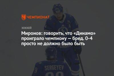 Андрей Миронов - Миронов: говорить, что «Динамо» проиграло чемпиону — бред. 0-4 просто не должно было быть - championat.com - Москва