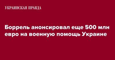 Жозеп Боррель - Боррель анонсировал еще 500 млн евро на военную помощь Украине - pravda.com.ua - Украина - Германия