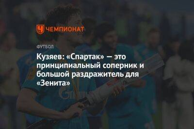Далер Кузяев - Кузяев: «Спартак» — это принципиальный соперник и большой раздражитель для «Зенита» - championat.com - Москва - Россия - Санкт-Петербург