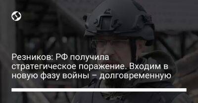 Алексей Резников - Резников: РФ получила стратегическое поражение. Входим в новую фазу войны – долговременную - liga.net - Россия - Украина - Киевская обл. - Сумская обл. - Черниговская обл. - Житомирская обл.