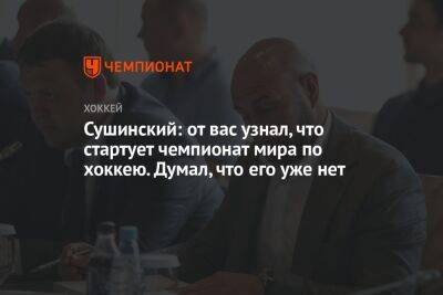 Максим Сушинский - Павел Панышев - Сушинский: от вас узнал, что стартует чемпионат мира по хоккею. Думал, что его уже нет - championat.com - Австрия - Россия - Белоруссия - Франция