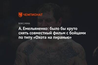Александр Емельяненко - Джефф Монсон - А. Емельяненко: было бы круто снять совместный фильм с бойцами по типу «Охота на пиранью» - championat.com - США
