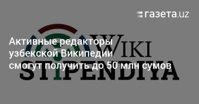 Активные редакторы узбекской Википедии смогут получить до 50 млн сумов - gazeta.uz - Узбекистан