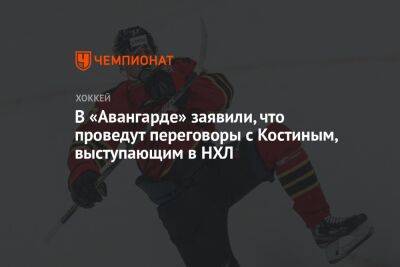 Алексей Волков - Клим Костин - Лев Лукин - В «Авангарде» заявили, что проведут переговоры с Костиным, выступающим в НХЛ - championat.com