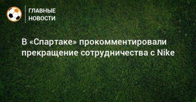В «Спартаке» прокомментировали прекращение сотрудничества с Nike - bombardir.ru - Россия - Китай