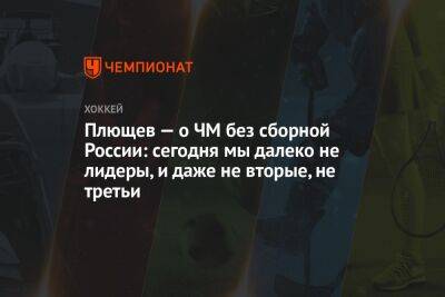 Владимир Плющев - Егор Бульчук - Плющев — о ЧМ без сборной России: сегодня мы далеко не лидеры, и даже не вторые, не третьи - championat.com - Россия - Финляндия