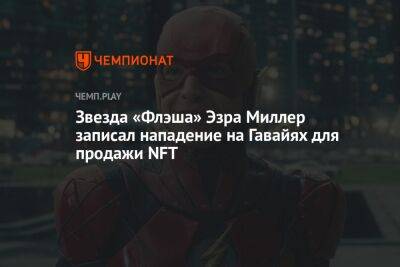Эзра Миллер - Звезда «Флэша» Эзра Миллер записал нападение на Гавайях для продажи NFT - championat.com - Россия - штат Гавайи