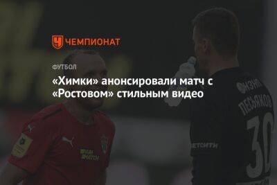 «Химки» анонсировали матч с «Ростовом» стильным видео - championat.com - Сочи