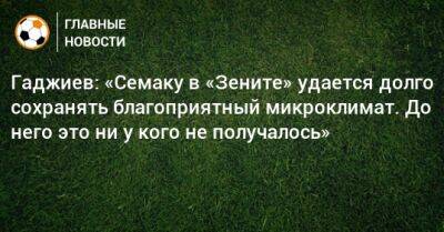 Гаджи Гаджиев - Сергей Семак - Роберто Манчини - Гаджиев: «Семаку в «Зените» удается долго сохранять благоприятный микроклимат. До него это ни у кого не получалось» - bombardir.ru