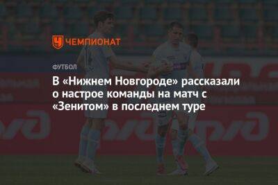 Владимир Федотов - Андрей Ирха - Равиль Измайлов - В «Нижнем Новгороде» рассказали о настрое команды на матч с «Зенитом» в последнем туре - championat.com - Россия - Сочи - Нижний Новгород