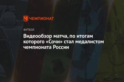 Артем Макарчук - Видеообзор матча, по итогам которого «Сочи» стал медалистом чемпионата России - championat.com - Россия - Сочи - Нижний Новгород