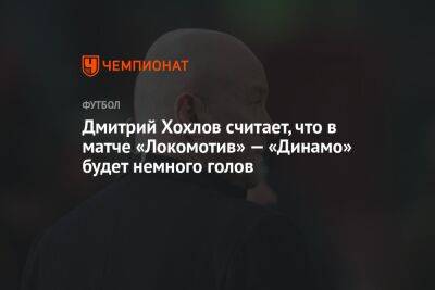 Дмитрий Хохлов - Андрей Ирха - Дмитрий Хохлов считает, что в матче «Локомотив» — «Динамо» будет немного голов - championat.com - Москва - Россия