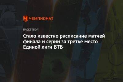 Стало известно расписание матчей финала и серии за третье место Единой лиги ВТБ - championat.com - Москва - Санкт-Петербург - Краснодар - Казань