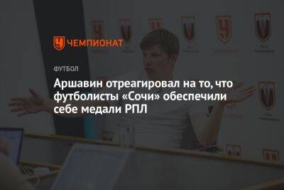 Владимир Федотов - Андрей Аршавин - Аршавин отреагировал на то, что футболисты «Сочи» обеспечили себе медали РПЛ - championat.com - Россия - Сочи - Нижний Новгород