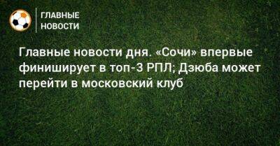 Главные новости дня. «Сочи» впервые финиширует в топ-3 РПЛ; Дзюба может перейти в московский клуб - bombardir.ru - Сочи