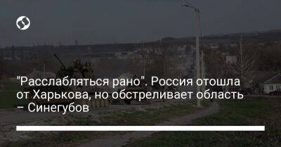 "Расслабляться рано". Россия отошла от Харькова, но обстреливает область – Синегубов - liga.net - Россия - Украина - Харьков