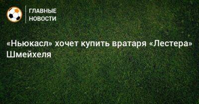 Каспер Шмейхель - «Ньюкасл» хочет купить вратаря «Лестера» Шмейхеля - bombardir.ru