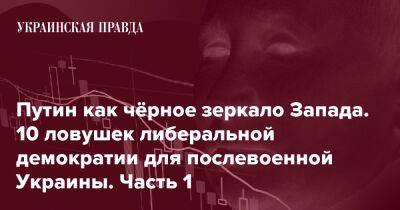 Путин как чёрное зеркало Запада. 10 ловушек либеральной демократии для послевоенной Украины. Часть 1 - pravda.com.ua - Украина