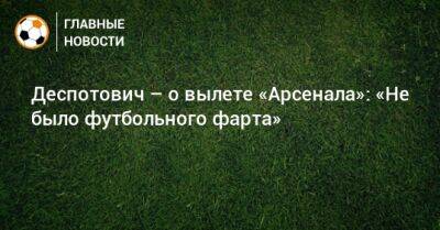 Деспотович – о вылете «Арсенала»: «Не было футбольного фарта» - bombardir.ru