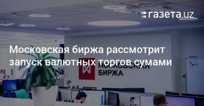 Московская биржа рассмотрит запуск валютных торгов сумами - gazeta.uz - Москва - Россия - США - Узбекистан - Эмираты