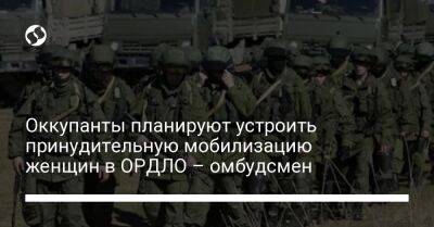 Людмила Денисова - Оккупанты планируют устроить принудительную мобилизацию женщин в ОРДЛО – омбудсмен - liga.net - Россия - Украина - Крым - Луганская обл. - Белгород - Донецкая обл.
