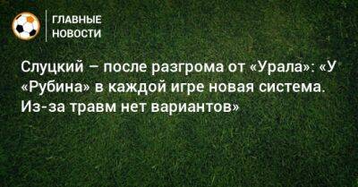 Леонид Слуцкий - Слуцкий – после разгрома от «Урала»: «У «Рубина» в каждой игре новая система. Из-за травм нет вариантов» - bombardir.ru