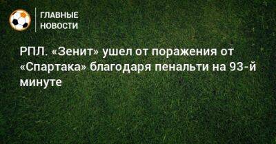 Андрей Мостовой - Юри Алберто - РПЛ. «Зенит» ушел от поражения от «Спартака» благодаря пенальти на 93-й минуте - bombardir.ru - Москва - Россия - Санкт-Петербург