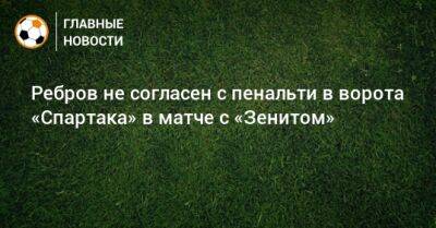 Артем Ребров - Александр Селихов - Ребров не согласен с пенальти в ворота «Спартака» в матче с «Зенитом» - bombardir.ru