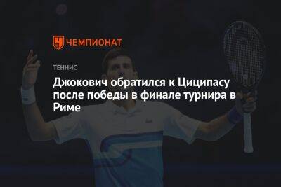 Джокович Новак - Джокович обратился к Циципасу после победы в финале турнира в Риме - championat.com - Италия - Сербия - Рим