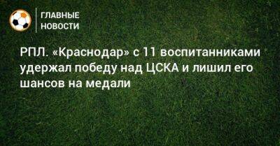 РПЛ. «Краснодар» с 11 воспитанниками удержал победу над ЦСКА и лишил его шансов на медали - bombardir.ru - Москва - Россия - Краснодар