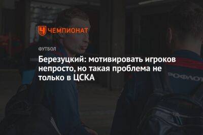 Алексей Березуцкий - Березуцкий: мотивировать игроков непросто, но такая проблема не только в ЦСКА - championat.com - Москва - Краснодар