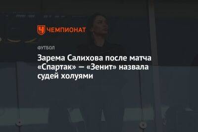 Леонид Федун - Зарема Салихова - Зарема Салихова после матча «Спартак» — «Зенит» назвала судей холуями - championat.com