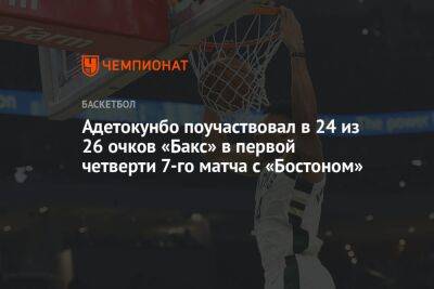 Джеймс Леброн - Яннис Адетокунбо - Адетокунбо поучаствовал в 24 из 26 очков «Бакс» в первой четверти 7-го матча с «Бостоном» - championat.com - Бостон