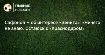 Матвей Сафонов - Сафонов – об интересе «Зенита»: «Ничего не знаю. Остаюсь с «Краснодаром» - bombardir.ru - Краснодар