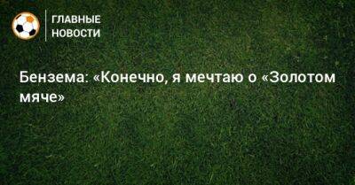 Карим Бензема - Бензема: «Конечно, я мечтаю о «Золотом мяче» - bombardir.ru