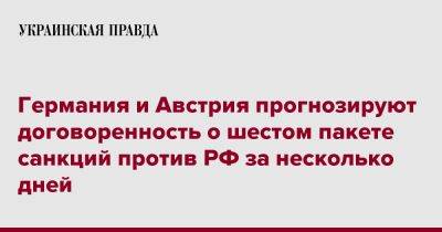 Анналена Бербок - Германия и Австрия прогнозируют договоренность о шестом пакете санкций против РФ за несколько дней - pravda.com.ua - Австрия - Россия - Германия - Брюссель - Reuters