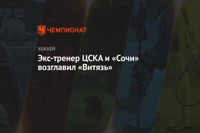 Экс-тренер ЦСКА и «Сочи» возглавил «Витязь» - championat.com - Россия - Сочи - Московская обл.