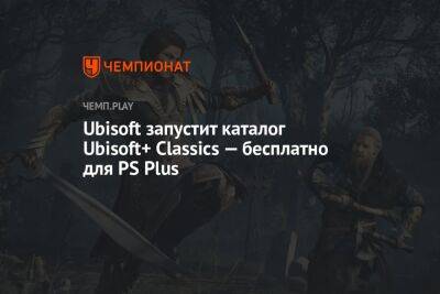 Ubisoft запустит каталог Ubisoft+ Classics — бесплатно для PS Plus - championat.com