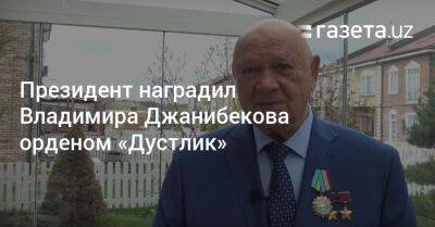 Шавкат Мирзиеев - Президент наградил Владимира Джанибекова орденом «Дустлик» - gazeta.uz - Россия - Узбекистан - Московская обл. - Ташкент