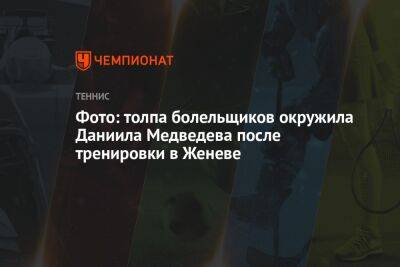 Даниил Медведев - Ришар Гаске - Фото: толпа болельщиков окружила Даниила Медведева после тренировки в Женеве - championat.com - Россия - США - Швейцария - Франция - Женева