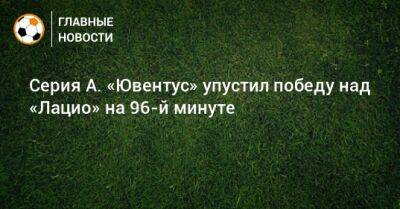 Альваро Морат - Серия А. «Ювентус» упустил победу над «Лацио» на 96-й минуте - bombardir.ru - Италия