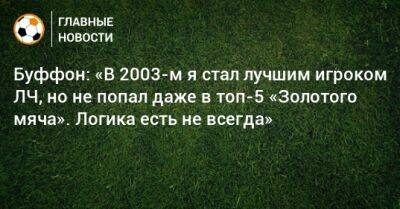 Джанлуиджи Буффон - Буффон: «В 2003-м я стал лучшим игроком ЛЧ, но не попал даже в топ-5 «Золотого мяча». Логика есть не всегда» - bombardir.ru