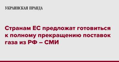 Странам ЕС предложат готовиться к полному прекращению поставок газа из РФ – СМИ - pravda.com.ua - Россия