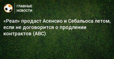 Марко Асенсио - «Реал» продаст Асенсио и Себальоса летом, если не договорится о продлении контрактов (ABC) - bombardir.ru