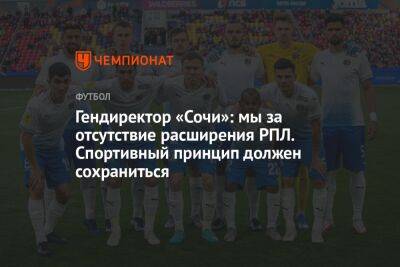 Андрей Панков - Владимир Федотов - Дмитрий Рубашко - Гендиректор «Сочи»: мы за отсутствие расширения РПЛ. Спортивный принцип должен сохраниться - championat.com - Сочи