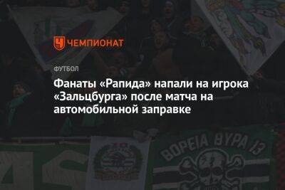 Фанаты «Рапида» напали на игрока «Зальцбурга» после матча на автомобильной заправке - championat.com - Испания