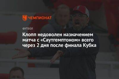 Юрген Клопп - Клопп недоволен назначением матча с «Саутгемптоном» всего через 2 дня после финала Кубка - championat.com - Англия