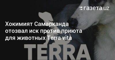 Хокимият Самаркандского района отозвал иск против приюта для животных Terra vita - gazeta.uz - Узбекистан