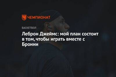 Джеймс Леброн - Леброн Джеймс: мой план состоит в том, чтобы играть вместе с Бронни - championat.com - Лос-Анджелес